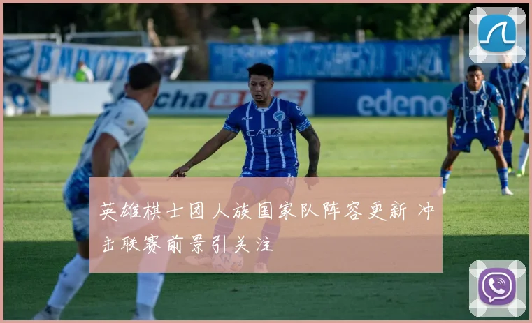 英雄棋士团人族国家队阵容更新 冲击联赛前景引关注