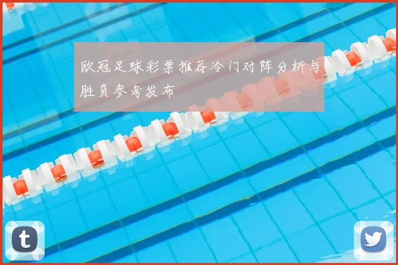 欧冠足球彩票推荐冷门对阵分析与胜负参考发布