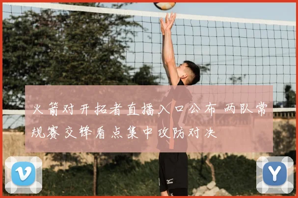 火箭对开拓者直播入口公布 两队常规赛交锋看点集中攻防对决