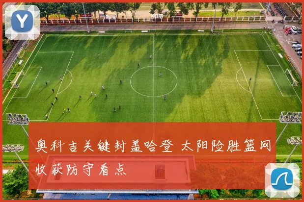奥科吉关键封盖哈登 太阳险胜篮网收获防守看点
