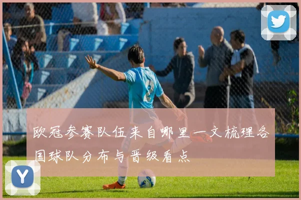 欧冠参赛队伍来自哪里一文梳理各国球队分布与晋级看点