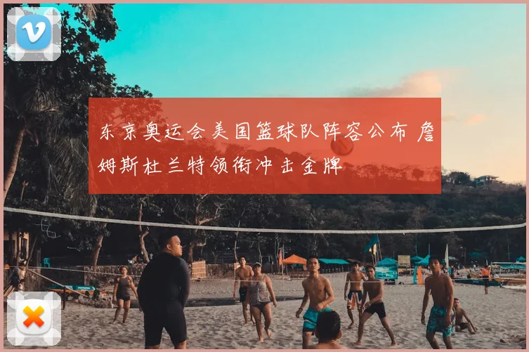 东京奥运会美国篮球队阵容公布 詹姆斯杜兰特领衔冲击金牌