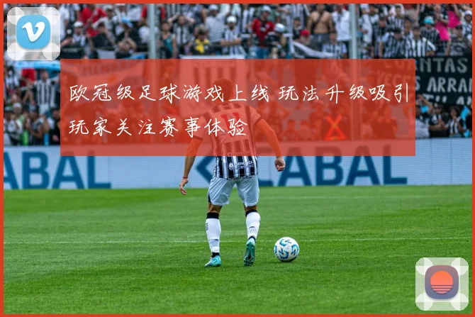欧冠级足球游戏上线 玩法升级吸引玩家关注赛事体验