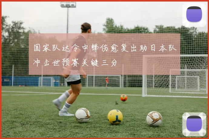 国家队达令中锋伤愈复出助日本队冲击世预赛关键三分