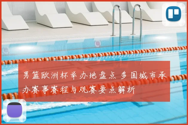 男篮欧洲杯举办地盘点 多国城市承办赛事赛程与观赛要点解析