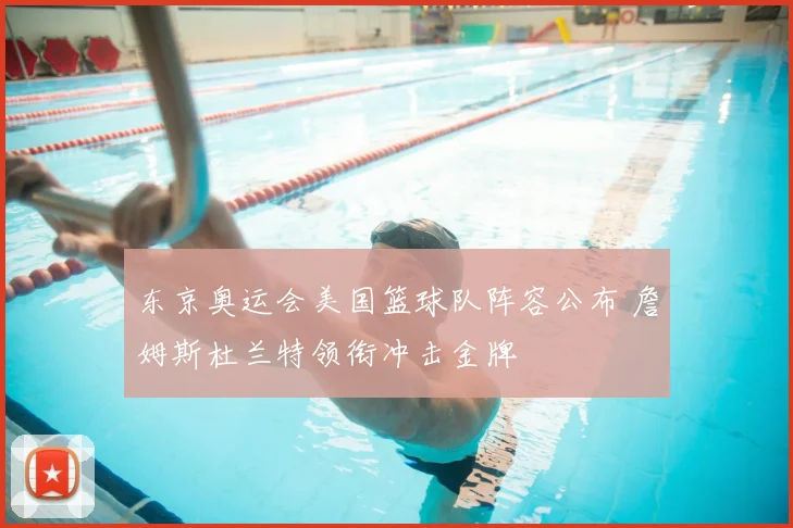 东京奥运会美国篮球队阵容公布 詹姆斯杜兰特领衔冲击金牌