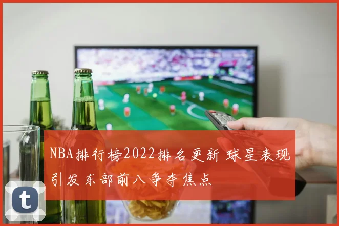 NBA排行榜2022排名更新 球星表现引发东部前八争夺焦点