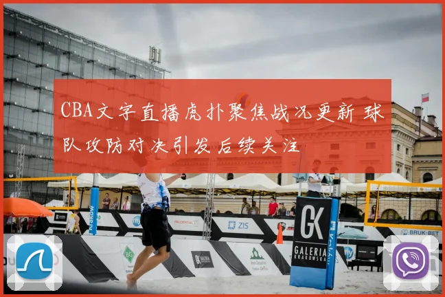 CBA文字直播虎扑聚焦战况更新 球队攻防对决引发后续关注