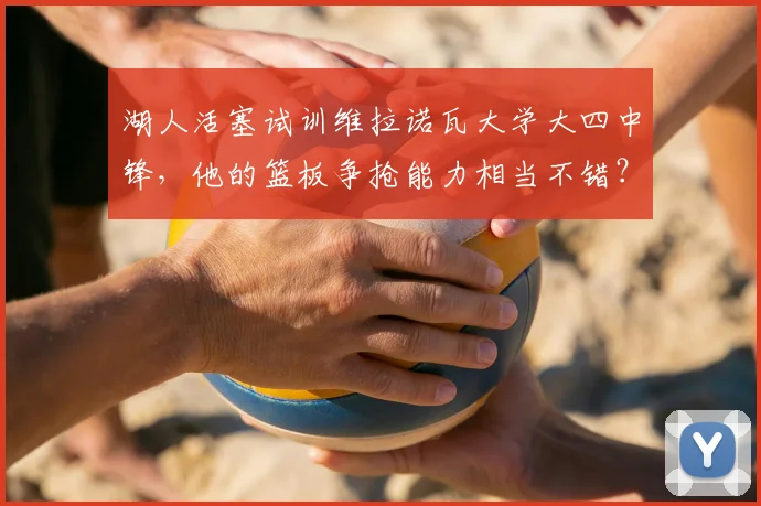 湖人活塞试训维拉诺瓦大学大四中锋，他的篮板争抢能力相当不错？