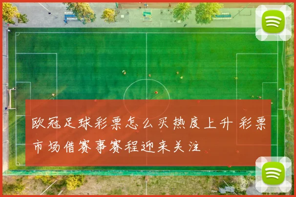 欧冠足球彩票怎么买热度上升 彩票市场借赛事赛程迎来关注