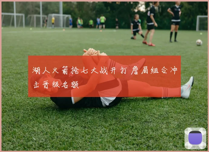 湖人火箭抢七大战开打 詹眉组合冲击晋级名额