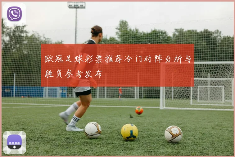 欧冠足球彩票推荐冷门对阵分析与胜负参考发布