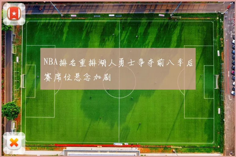 NBA排名重排湖人勇士争夺前八季后赛席位悬念加剧