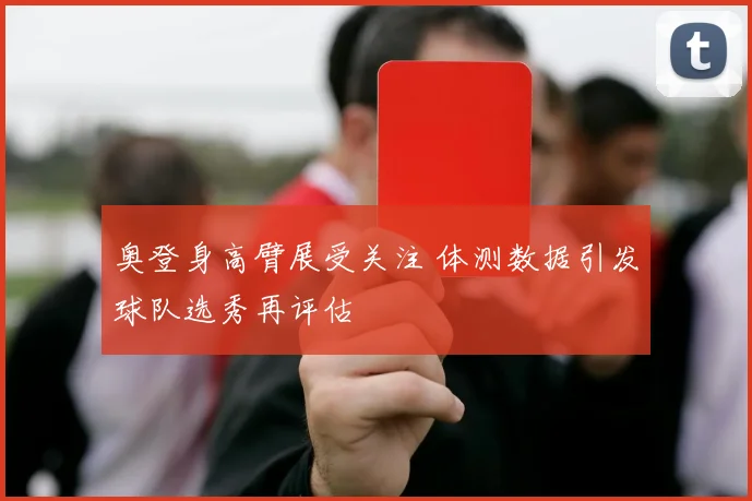 奥登身高臂展受关注 体测数据引发球队选秀再评估