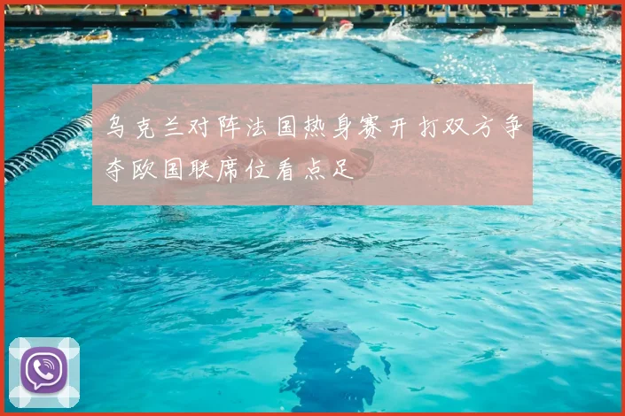 乌克兰对阵法国热身赛开打双方争夺欧国联席位看点足