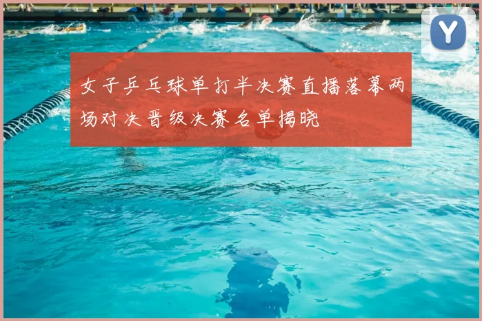 女子乒乓球单打半决赛直播落幕两场对决晋级决赛名单揭晓
