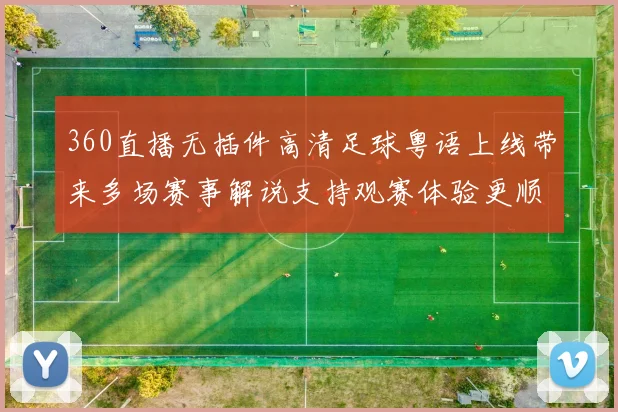 360直播无插件高清足球粤语上线带来多场赛事解说支持观赛体验更顺畅