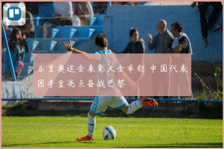 东京奥运会表彰大会举行 中国代表团夺金亮点备战巴黎
