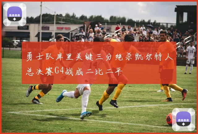 勇士队库里关键三分绝杀凯尔特人总决赛G4战成二比二平