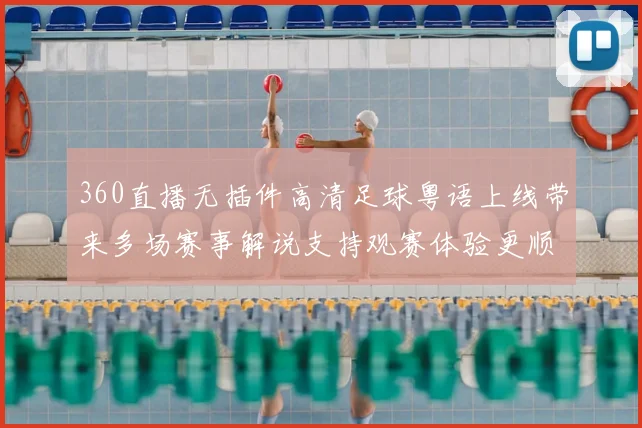 360直播无插件高清足球粤语上线带来多场赛事解说支持观赛体验更顺畅