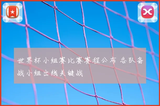 世界杯小组赛比赛赛程公布 各队备战小组出线关键战