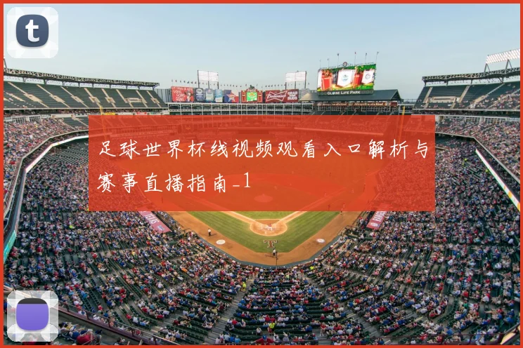 足球世界杯线视频观看入口解析与赛事直播指南_1