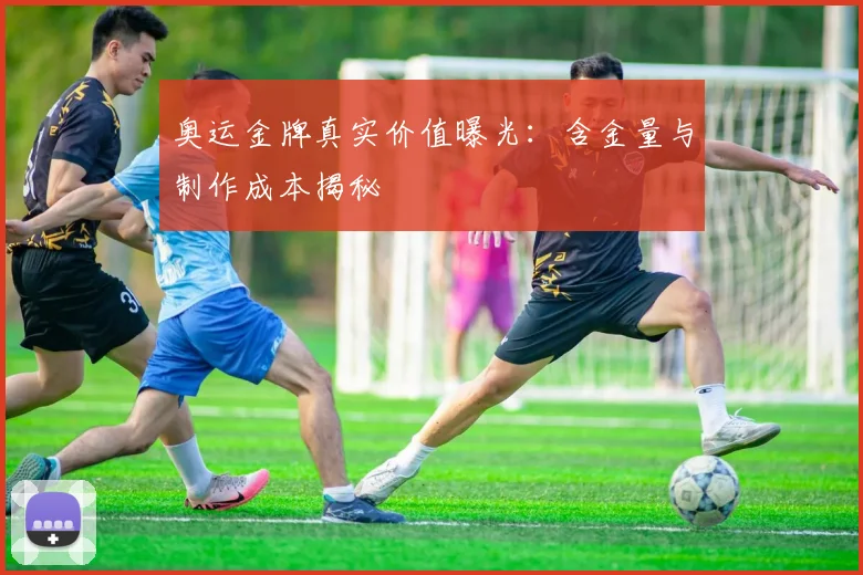 奥运金牌真实价值曝光：含金量与制作成本揭秘