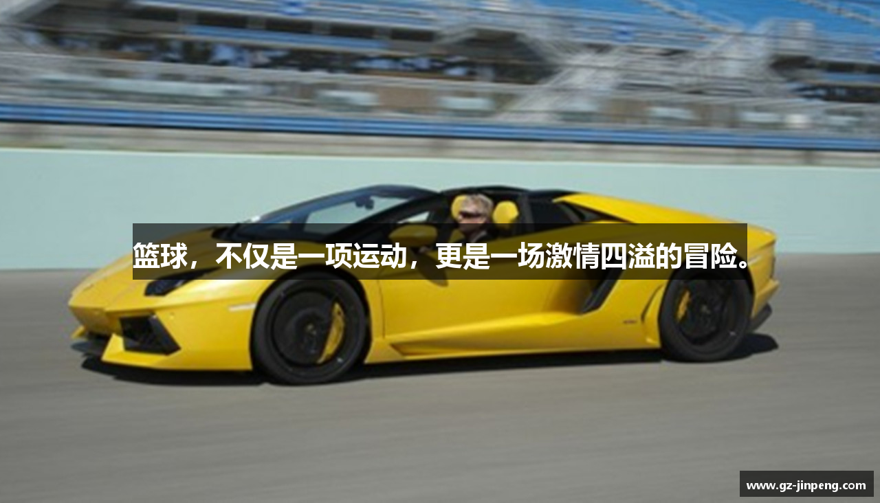 篮球，不仅是一项运动，更是一场激情四溢的冒险。